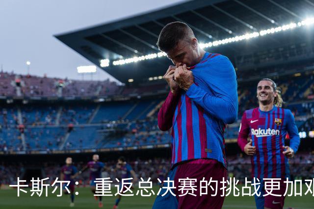 卡斯尔：重返总决赛的挑战更加艰巨，但我们已找到了关键失误