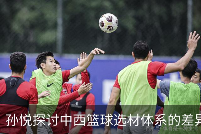 孙悦探讨中西篮球选材体系的差异与启示